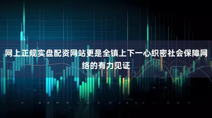 网上正规实盘配资网站更是全镇上下一心织密社会保障网络的有力见证
