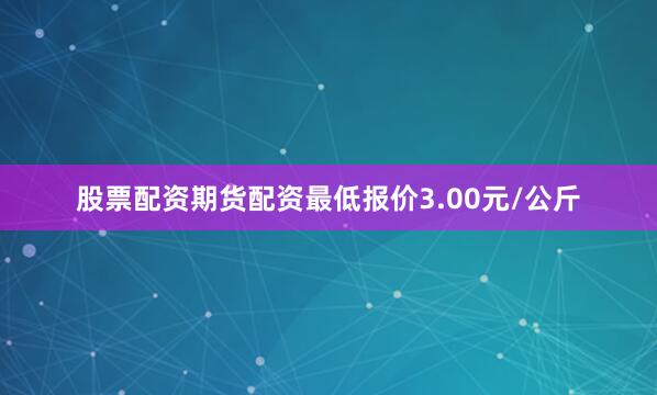 股票配资期货配资最低报价3.00元/公斤