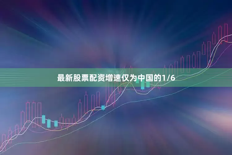 最新股票配资增速仅为中国的1/6