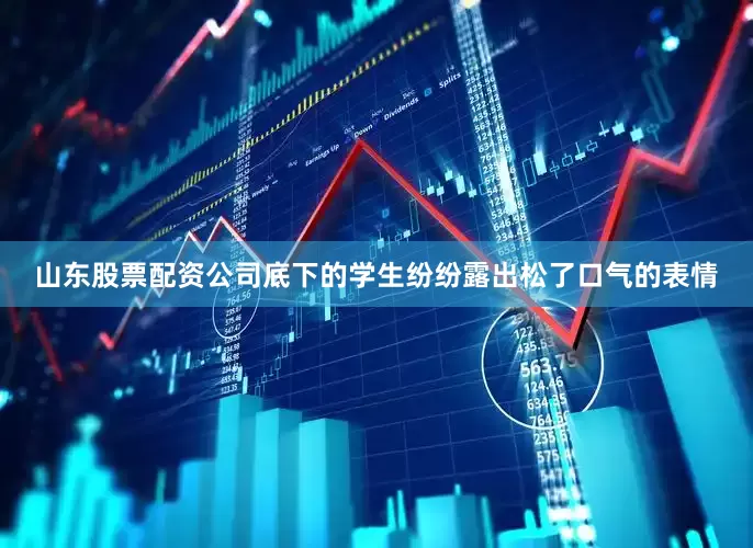 山东股票配资公司底下的学生纷纷露出松了口气的表情