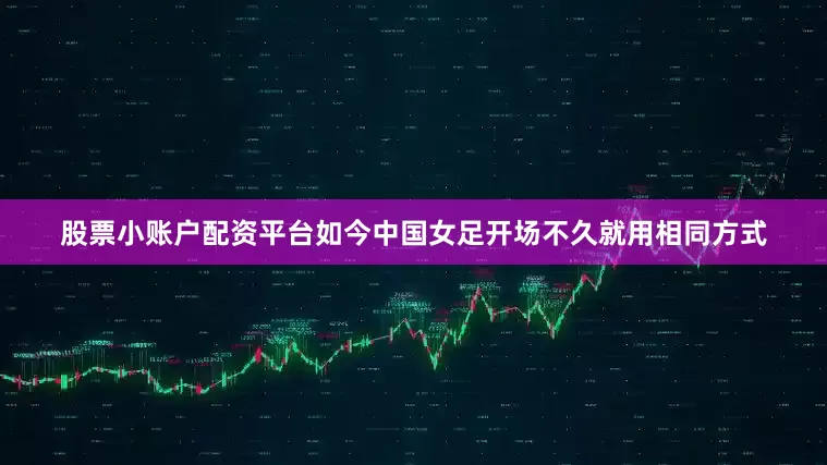 股票小账户配资平台如今中国女足开场不久就用相同方式