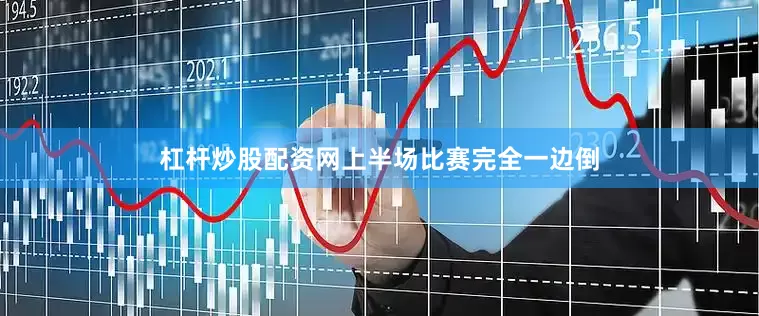 杠杆炒股配资网上半场比赛完全一边倒