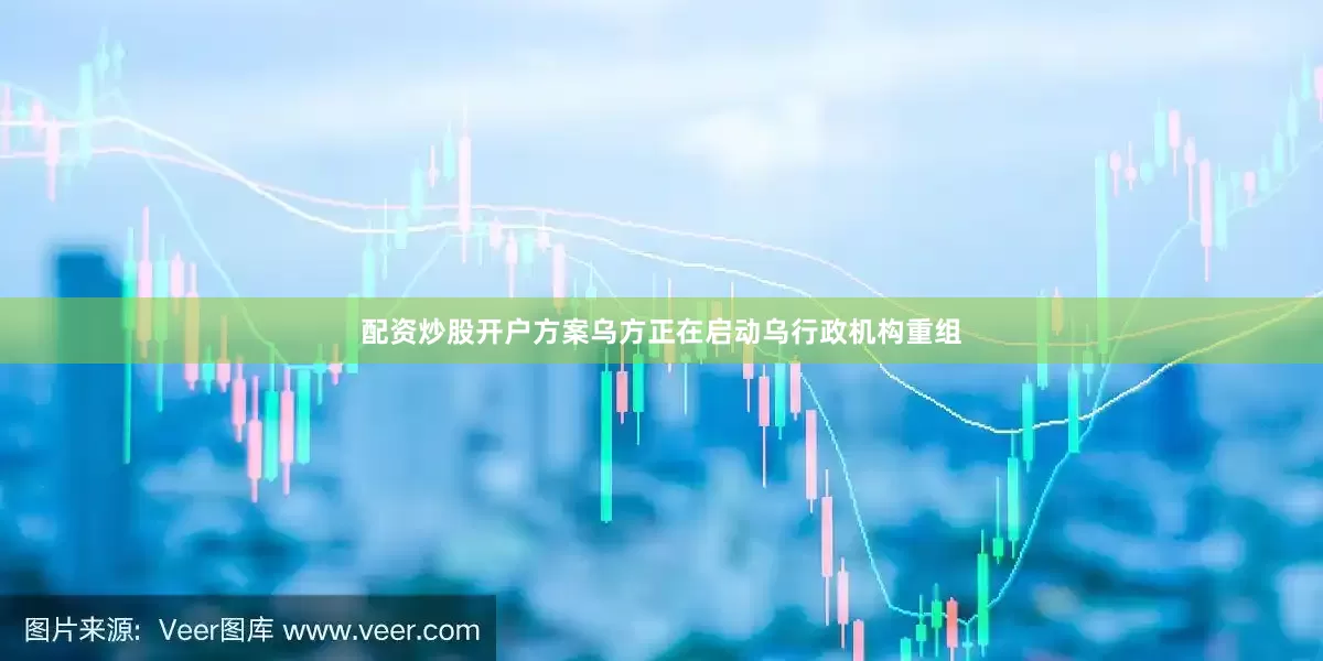 配资炒股开户方案乌方正在启动乌行政机构重组