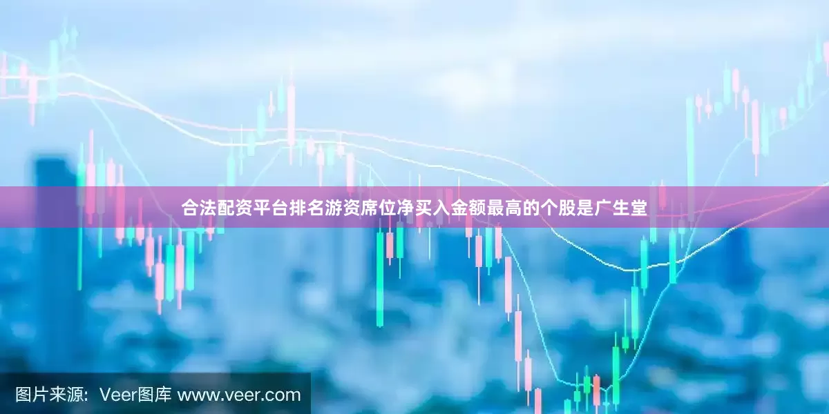 合法配资平台排名游资席位净买入金额最高的个股是广生堂