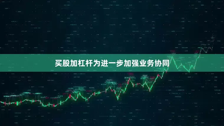买股加杠杆为进一步加强业务协同