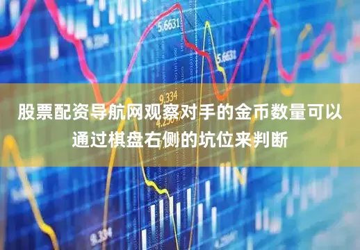 股票配资导航网观察对手的金币数量可以通过棋盘右侧的坑位来判断