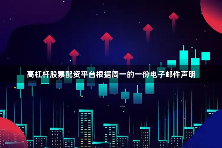 高杠杆股票配资平台根据周一的一份电子邮件声明